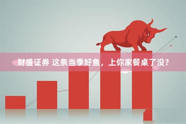财盛证券 这条当季好鱼，上你家餐桌了没？