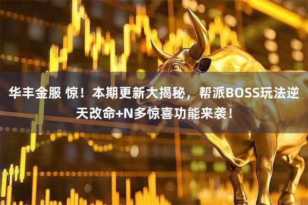 华丰金服 惊！本期更新大揭秘，帮派BOSS玩法逆天改命+N多惊喜功能来袭！