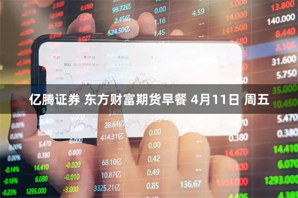 亿腾证券 东方财富期货早餐 4月11日 周五