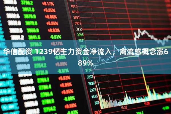 华信配资 1239亿主力资金净流入，禽流感概念涨689%