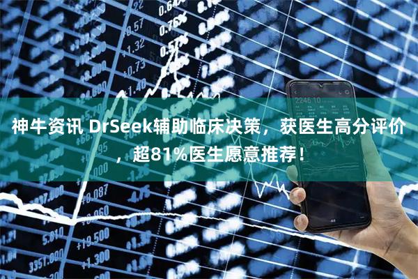 神牛资讯 DrSeek辅助临床决策，获医生高分评价，超81%医生愿意推荐！