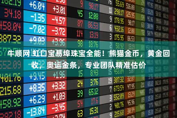 牛顺网 虹口宝易埠珠宝全能！熊猫金币，黄金回收，奥运金条，专业团队精准估价